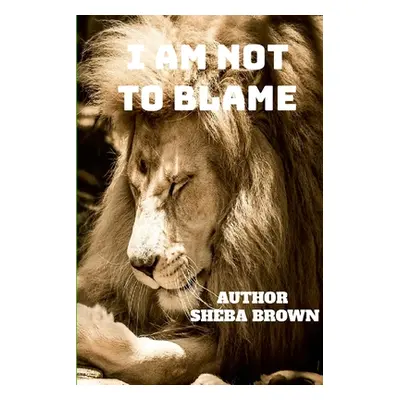 "I Am Not to Blame: Real Talks! Real Issues! Real Solutions!" - "" ("Brown Sheba")