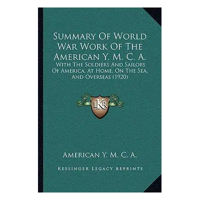 "Summary Of World War Work Of The American Y. M. C. A.: With The Soldiers And Sailors Of America