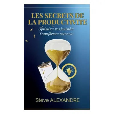 "Les Secrets de la Productivit: Optimisez vos journes. Transformez votre vie" - "" ("Alexandre S