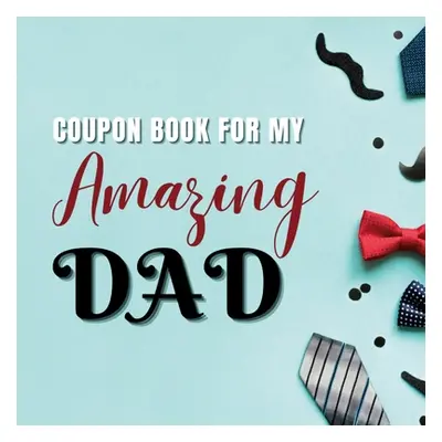 "Coupon Book for My Amazing Dad: Personalized Coupons to Celebrate the Best Dad in the World A H