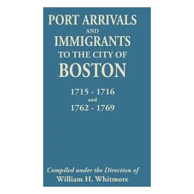 "Port Arrivals and Immigrants to the City of Boston, 1715-1716 and 1762-1769" - "" ("Whitmore Wi