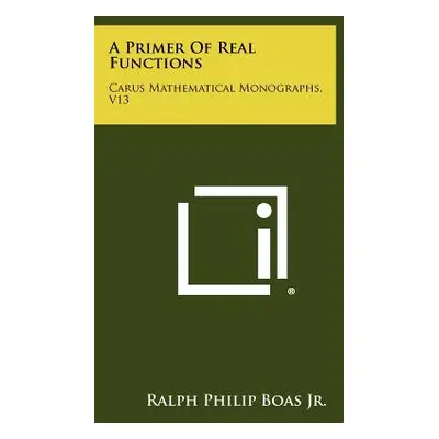 "A Primer Of Real Functions: Carus Mathematical Monographs, V13" - "" ("Boas Jr Ralph Philip")