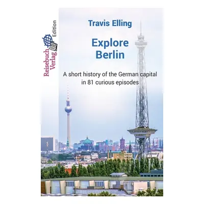 "Explore Berlin: A short history of the German capital in 81 curious episodes" - "" ("Elling Tra