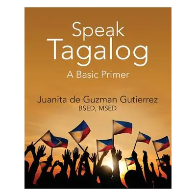 "Speak Tagalog: A Basic Primer" - "" ("Gutierrez Bsed Msed Juanita De Guzman")