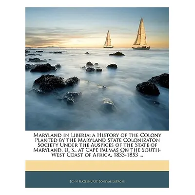 "Maryland in Liberia; A History of the Colony Planted by the Maryland State Colonizaton Society 