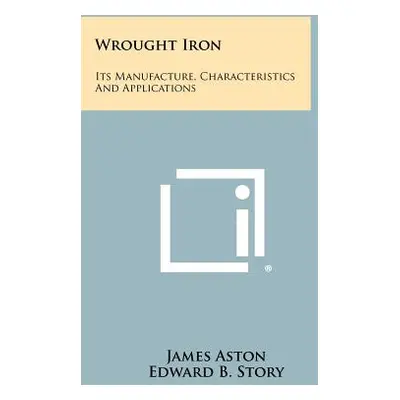 "Wrought Iron: Its Manufacture, Characteristics And Applications" - "" ("Aston James")