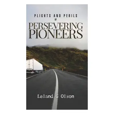 "Plights and Perils of Persevering Pioneers" - "" ("Olson Leland G.")