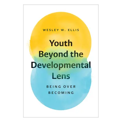 "Youth Beyond the Developmental Lens: Being Over Becoming" - "" ("Ellis Wesley W.")