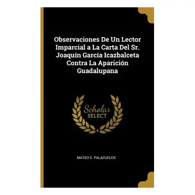 "Observaciones De Un Lector Imparcial a La Carta Del Sr. Joaqun Garca Icazbalceta Contra La Apar