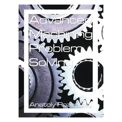 "Advanced Machining Problem Solving" - "" ("Rozenblat Anatoly")