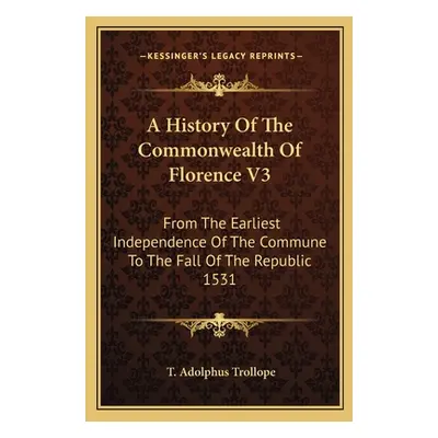 "A History Of The Commonwealth Of Florence V3: From The Earliest Independence Of The Commune To 