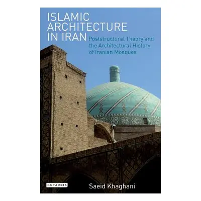 "Islamic Architecture in Iran: Poststructural Theory and the Architectural History of Iranian Mo