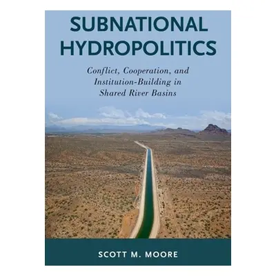 "Subnational Hydropolitics: Conflict, Cooperation, and Institution-Building in Shared River Basi