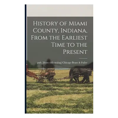 "History of Miami County, Indiana, From the Earliest Time to the Present" - "" ("Brant &. Fuller