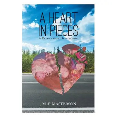 "A Heart in Pieces: A Return from Devastation" - "" ("Masterson M. E.")