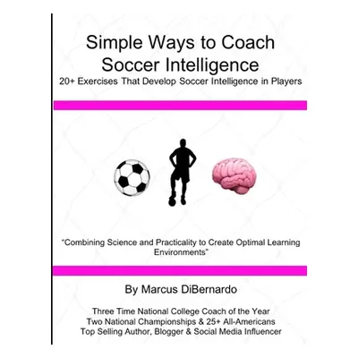 "Simple Ways to Coach Soccer Intelligence: 20+ Exercises That Develop Soccer Intelligence in Pla