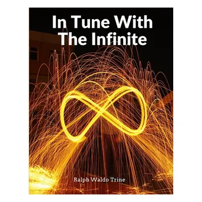 "In Tune With The Infinite: Fullness Of Peace, Power, And Plenty" - "" ("Ralph Waldo Trine")