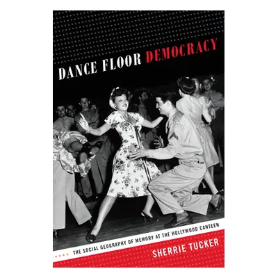 "Dance Floor Democracy: The Social Geography of Memory at the Hollywood Canteen" - "" ("Tucker S