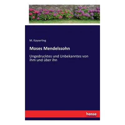 "Moses Mendelssohn: Ungedrucktes und Unbekanntes von ihm und ber ihn" - "" ("Kayserling M.")