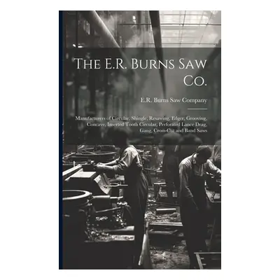 "The E.R. Burns Saw Co.: Manufacturers of Circular, Shingle, Resawing, Edger, Grooving, Concave,