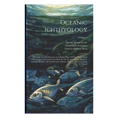 "Oceanic Ichthyology: A Treatise On The Deep-sea And Pelagic Fishes Of The World, Based Chiefly 