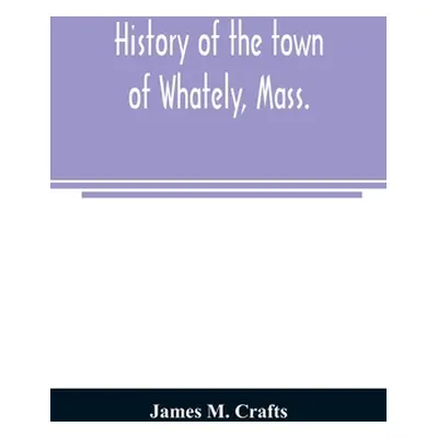 "History of the town of Whately, Mass., including a narrative of leading events from the first p