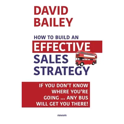 "How to Build an Effective Sales Strategy: If You Don't Know Where You're Going ... Any Bus Will