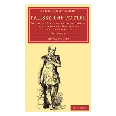 "Palissy the Potter: The Life of Bernard Palissy, of Saintes, His Labours and Discoveries in Art