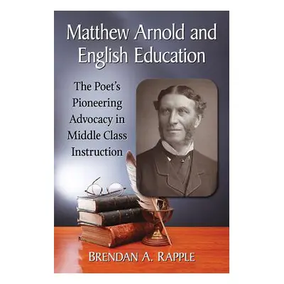 "Matthew Arnold and English Education: The Poet's Pioneering Advocacy in Middle Class Instructio