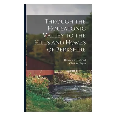 "Through the Housatonic Valley to the Hills and Homes of Berkshire" - "" ("Bryan Clark W.")