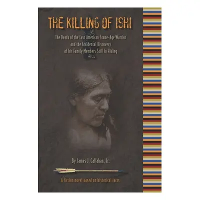 "The Killing of Ishi: The Death of the Last American Stone-Age Warrior and the Accidental Discov