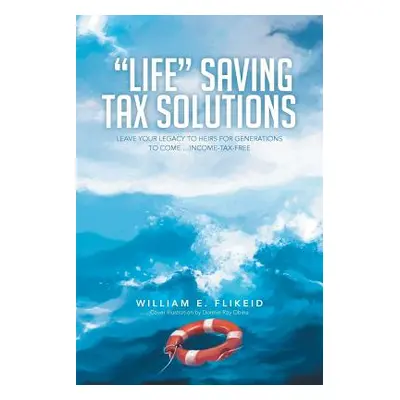 "Life Saving Tax Solutions: Leave Your Legacy to Heirs for Generations to Come ...Income-Tax-Fre