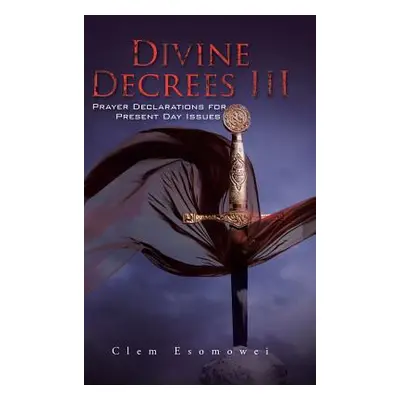 "Divine Decrees III: Prayer Declarations for Present Day Issues" - "" ("Esomowei Clem")