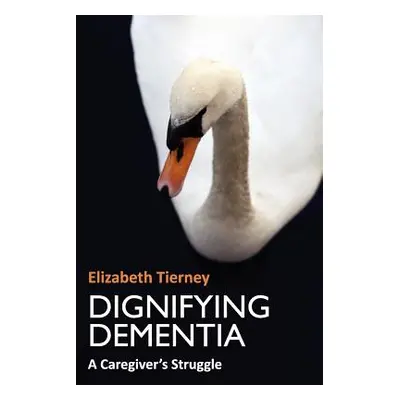 "Dignifying Dementia" - "" ("Tierney Elizabeth")