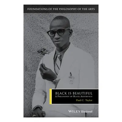 "Black Is Beautiful: A Philosophy of Black Aesthetics" - "" ("Taylor Paul C.")