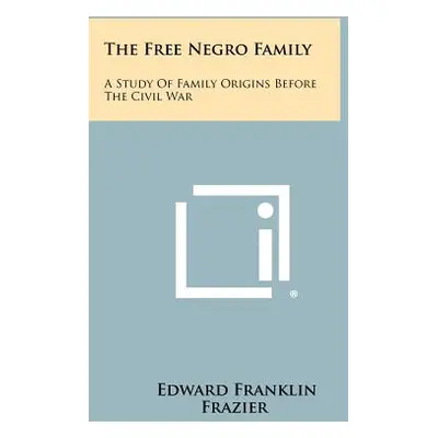 "The Free Negro Family: A Study Of Family Origins Before The Civil War" - "" ("Frazier Edward Fr