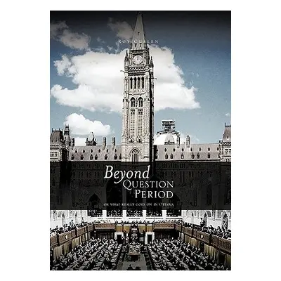 "Beyond Question Period: Or What Really Goes on in Ottawa" - "" ("Cullen Roy")