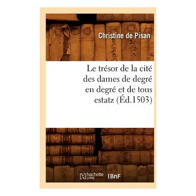 "Le Trsor de la Cit Des Dames de Degr En Degr Et de Tous Estatz (d.1503)" - "" ("de Pisan C")