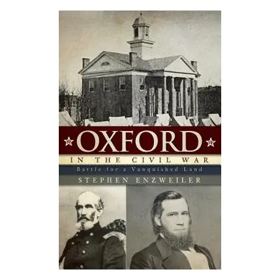 "Oxford in the Civil War: Battle for a Vanquished Land" - "" ("Enzweiler Stephen")