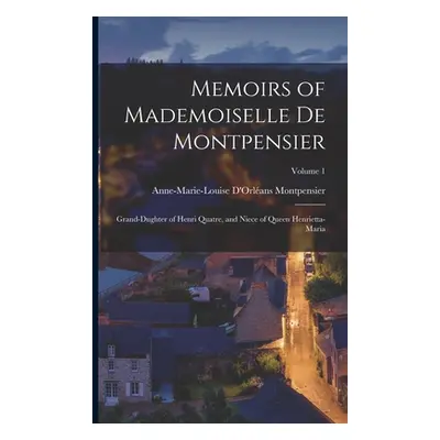 "Memoirs of Mademoiselle De Montpensier: Grand-Dughter of Henri Quatre, and Niece of Queen Henri