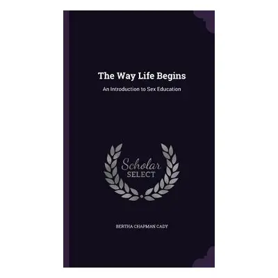 "The Way Life Begins: An Introduction to Sex Education" - "" ("Cady Bertha Chapman")