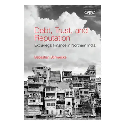 "Debt, Trust, and Reputation: Extra-Legal Finance in Northern India" - "" ("Schwecke Sebastian")