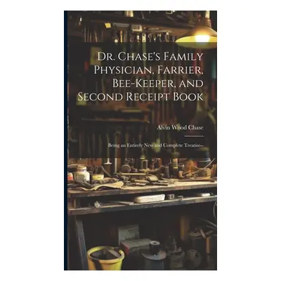 "Dr. Chase's Family Physician, Farrier, Bee-Keeper, and Second Receipt Book: Being an Entirely N