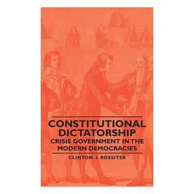 "Constitutional Dictatorship - Crisis Government in the Modern Democracies" - "" ("Rossiter Clin