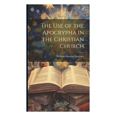 "The use of the Apocrypha in the Christian Church" - "" ("Daubney William Heaford")