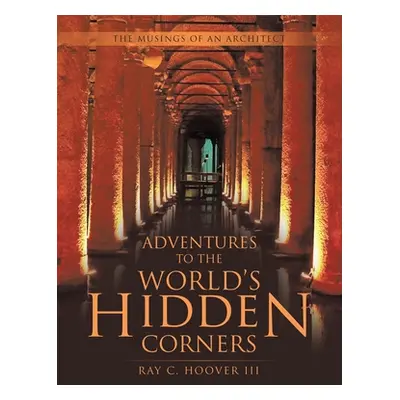 "Adventures to the World's Hidden Corners: The Musings of an Architect" - "" ("Hoover Ray C. III