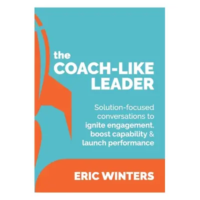 "The Coach-like Leader: Solution-focused conversations to ignite engagement, boost capability & 