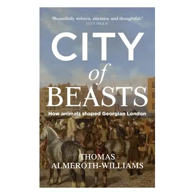 "City of beasts: How animals shaped Georgian London" - "" ("Almeroth-Williams Thomas")