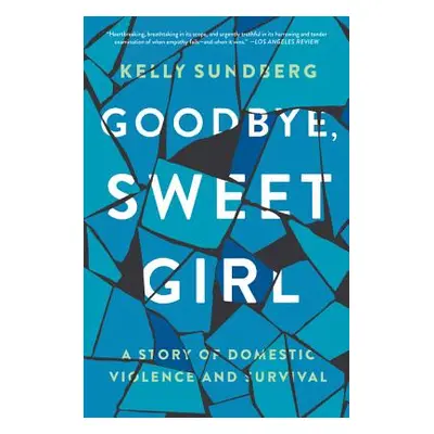 "Goodbye, Sweet Girl: A Story of Domestic Violence and Survival" - "" ("Sundberg Kelly")