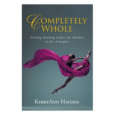 "Completely Whole: Finding Healing Under the Shadow of the Almighty" - "" ("Hayden Kerryann")